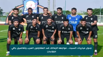 جدول مباريات السبت.. مواجهة الزمالك ضد المقاولون العرب وتفاصيل باقي اللقاءات